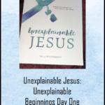 Unexplainable Jesus: Unexplainable Beginnings Day One and Two